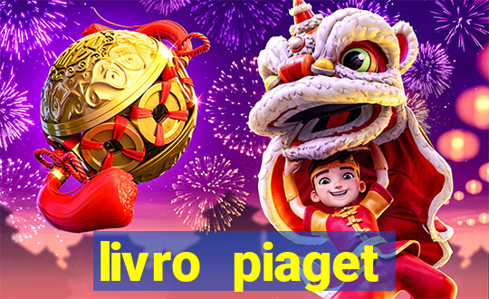 livro piaget desenvolvimento infantil pdf