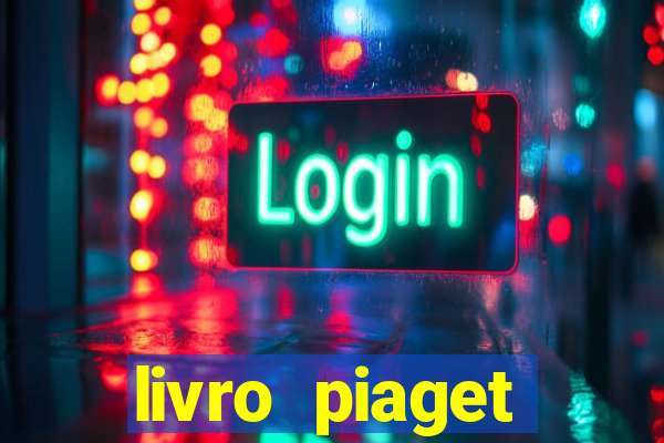 livro piaget desenvolvimento infantil pdf