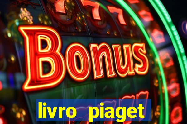 livro piaget desenvolvimento infantil pdf