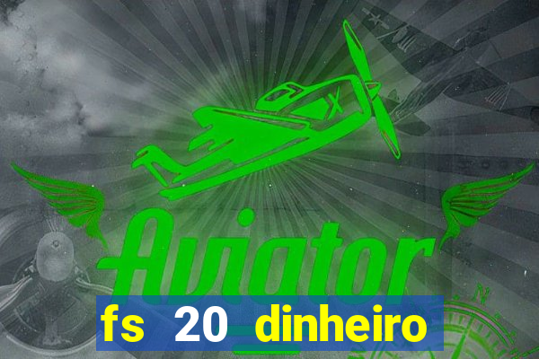 fs 20 dinheiro infinito download