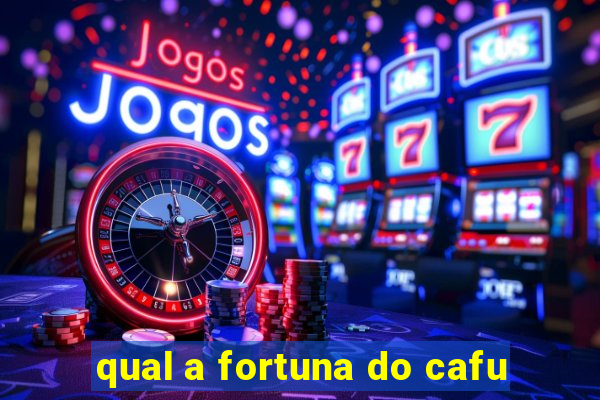 qual a fortuna do cafu