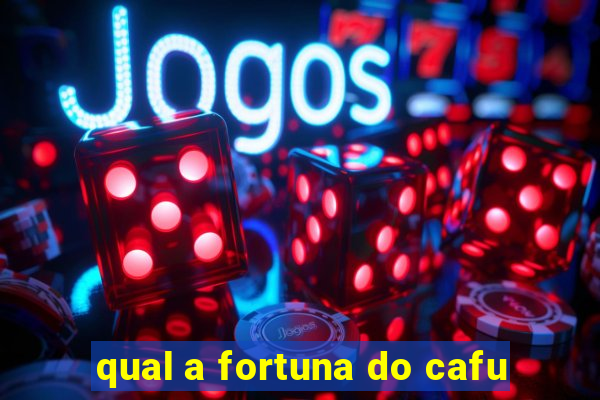 qual a fortuna do cafu