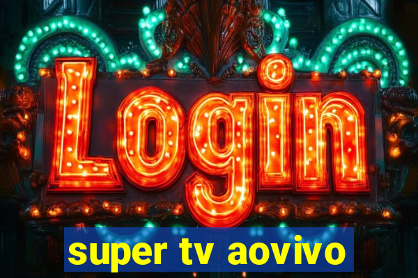 super tv aovivo