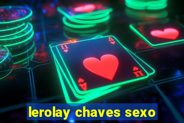 lerolay chaves sexo