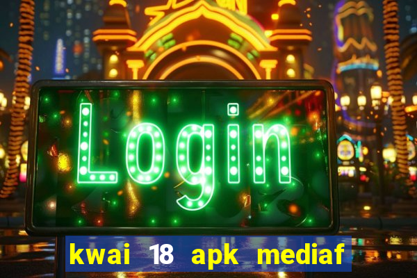 kwai 18 apk mediaf  re