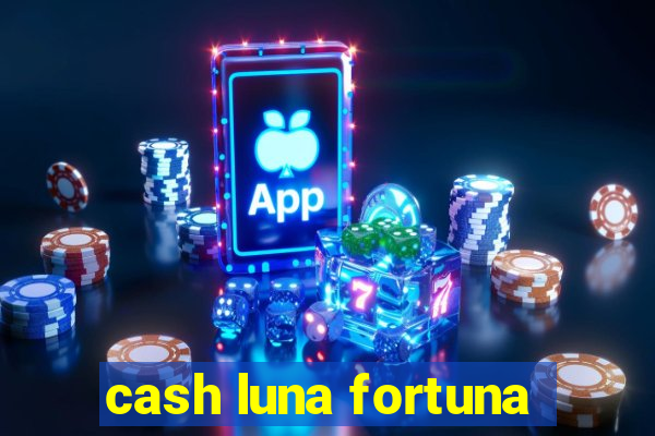 cash luna fortuna