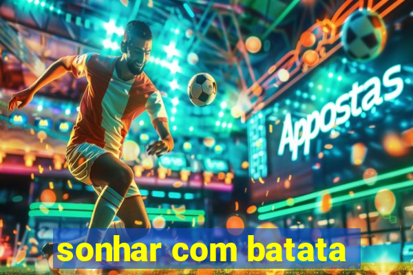 sonhar com batata