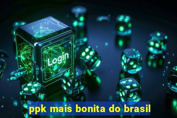 ppk mais bonita do brasil