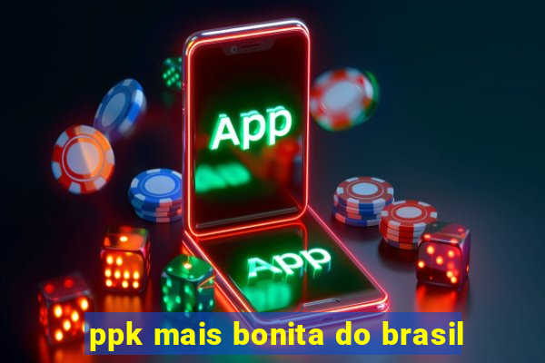 ppk mais bonita do brasil