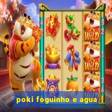 poki foguinho e agua