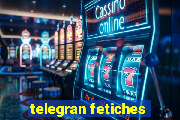 telegran fetiches