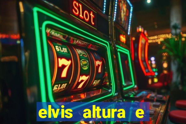 elvis altura e peso elvis presley altura