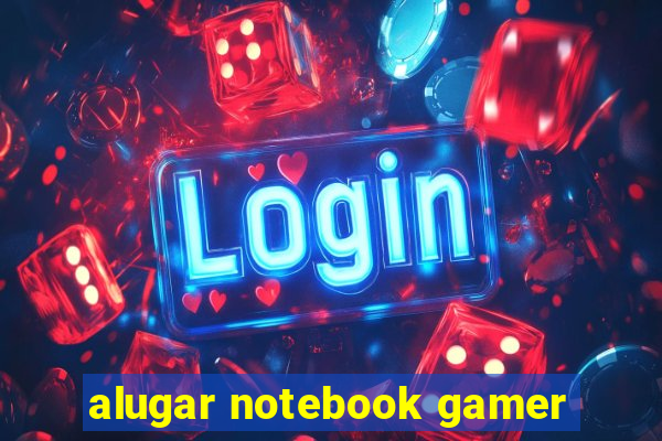 alugar notebook gamer