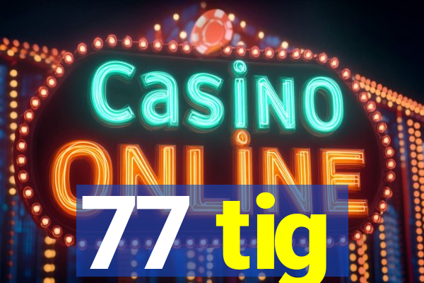 77 tig