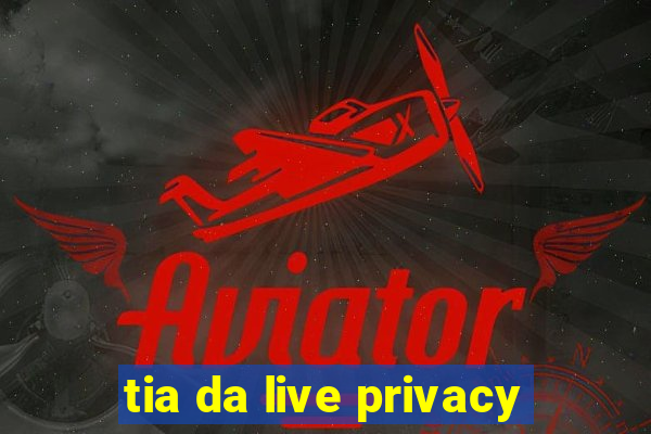 tia da live privacy