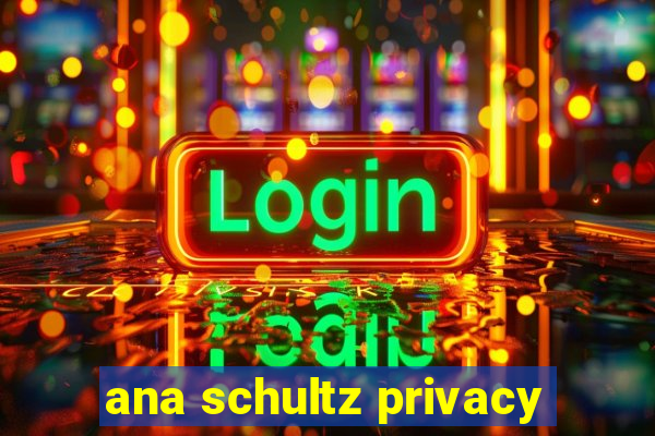 ana schultz privacy