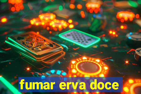 fumar erva doce