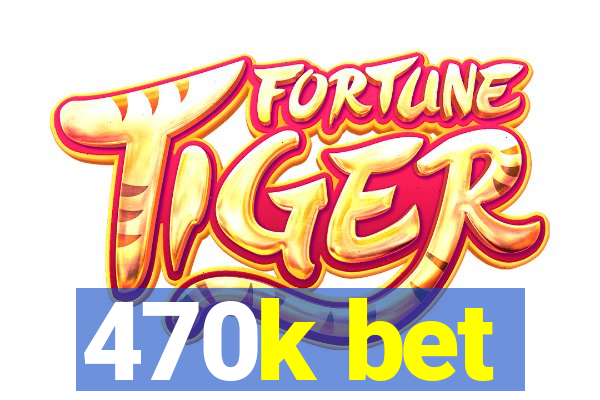 470k bet