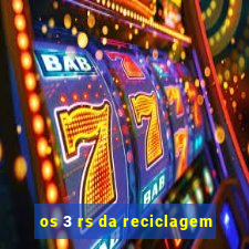 os 3 rs da reciclagem