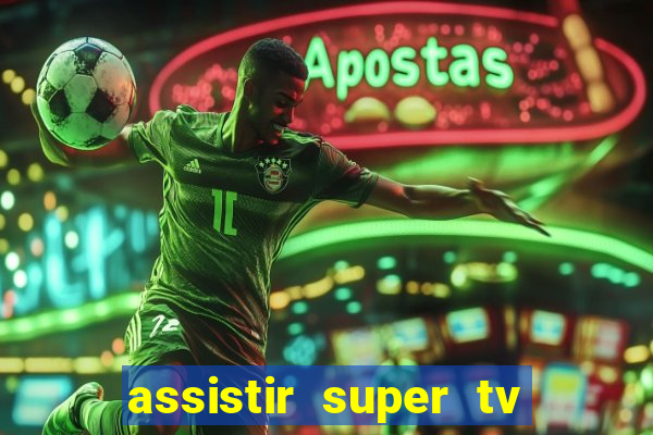 assistir super tv ao vivo