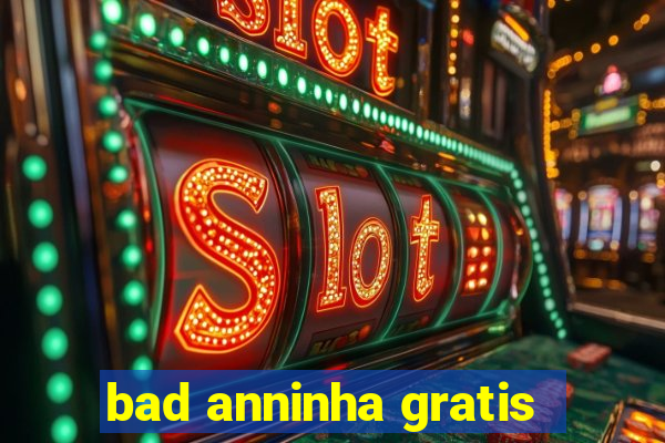 bad anninha gratis