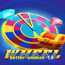 better animes 1.5 apk download