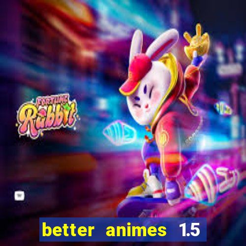 better animes 1.5 apk download