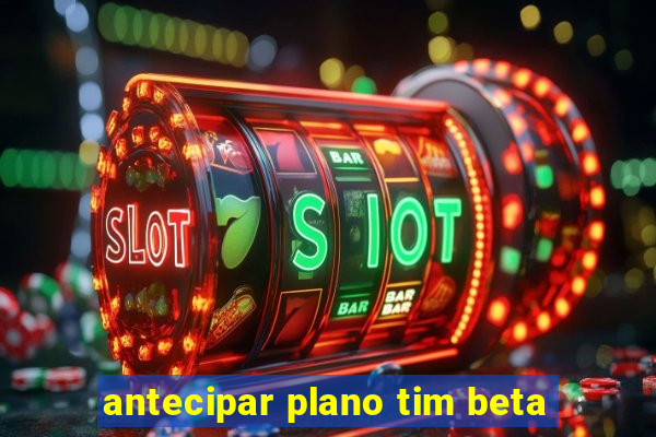 antecipar plano tim beta