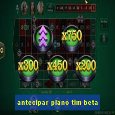 antecipar plano tim beta