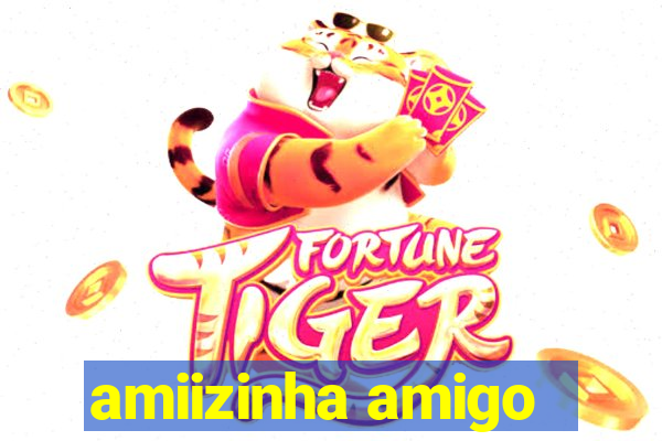 amiizinha amigo