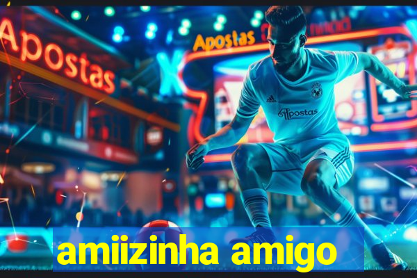 amiizinha amigo