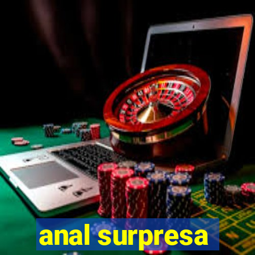 anal surpresa