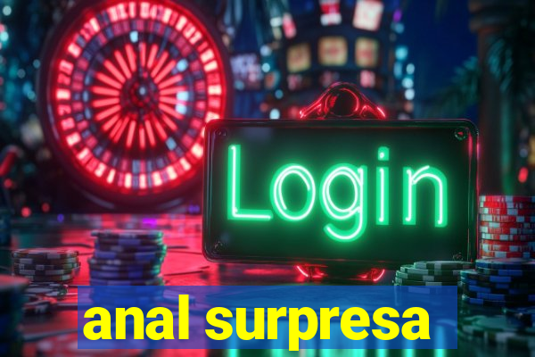 anal surpresa