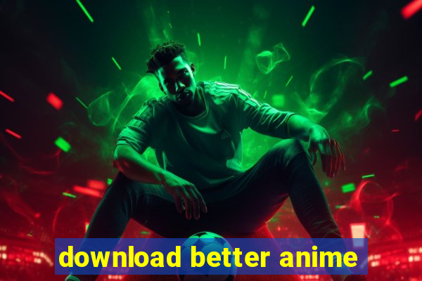 download better anime