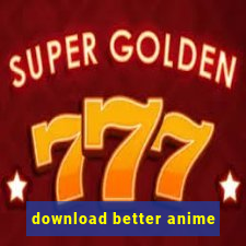 download better anime