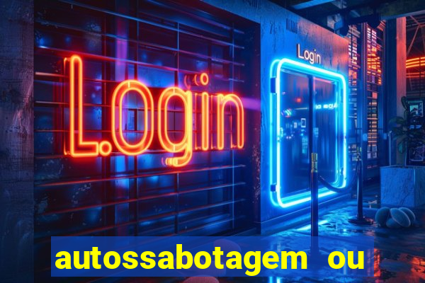 autossabotagem ou auto sabotagem