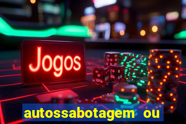 autossabotagem ou auto sabotagem