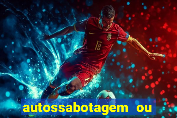 autossabotagem ou auto sabotagem