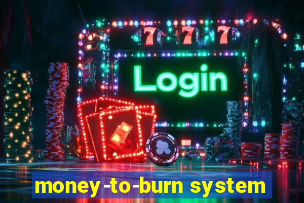 money-to-burn system