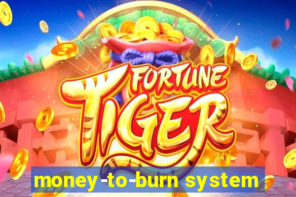 money-to-burn system