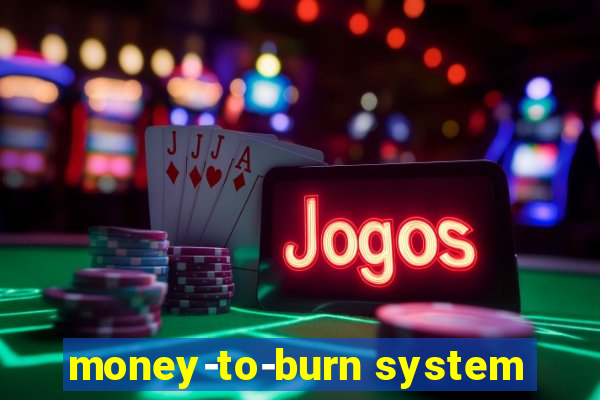 money-to-burn system