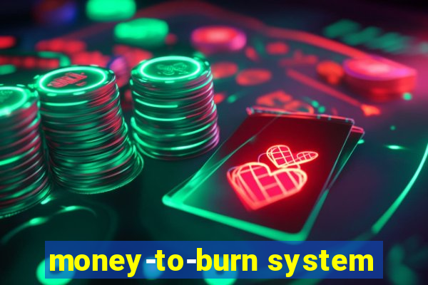 money-to-burn system