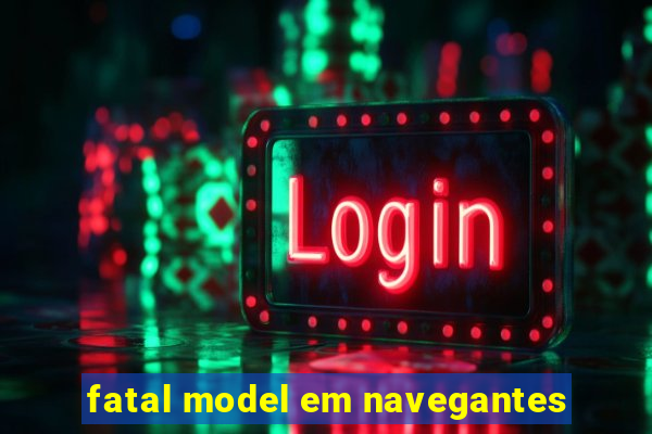 fatal model em navegantes