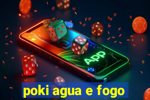 poki agua e fogo