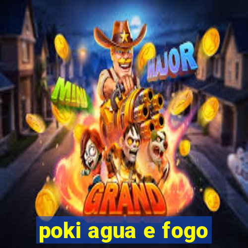 poki agua e fogo