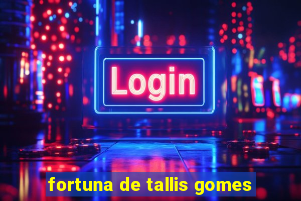 fortuna de tallis gomes