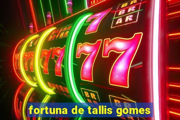 fortuna de tallis gomes