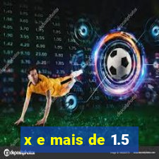 x e mais de 1.5