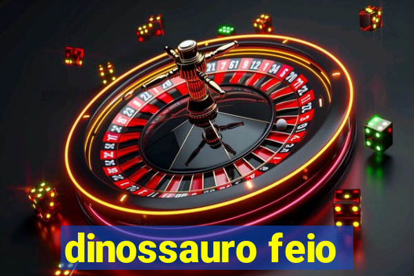 dinossauro feio