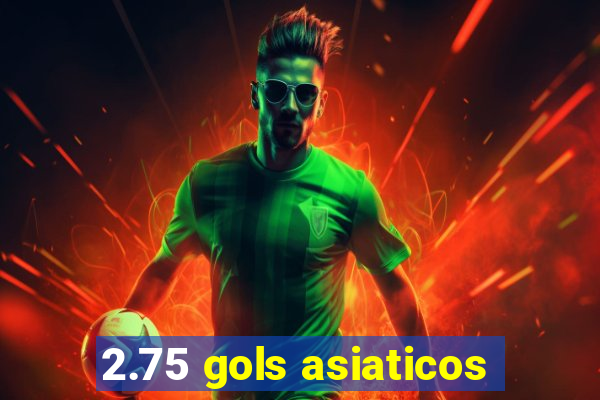 2.75 gols asiaticos